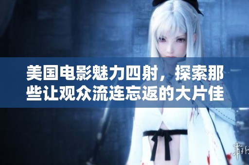 美国电影魅力四射，探索那些让观众流连忘返的大片佳作
