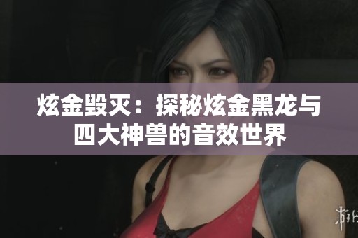炫金毁灭：探秘炫金黑龙与四大神兽的音效世界