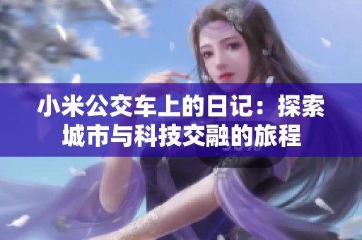 小米公交车上的日记：探索城市与科技交融的旅程