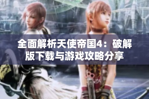 全面解析天使帝国4：破解版下载与游戏攻略分享