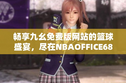 畅享九幺免费版网站的篮球盛宴，尽在NBAOFFICE68！
