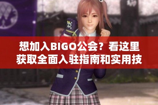 想加入BIGO公会？看这里获取全面入驻指南和实用技巧！