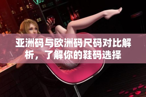 亚洲码与欧洲码尺码对比解析，了解你的鞋码选择