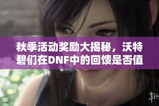 秋季活动奖励大揭秘，沃特碧们在DNF中的回馈是否值得期待？
