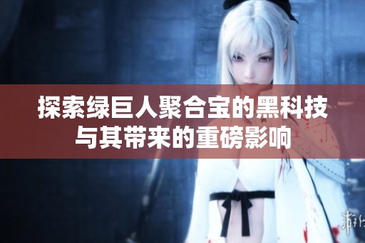 探索绿巨人聚合宝的黑科技与其带来的重磅影响