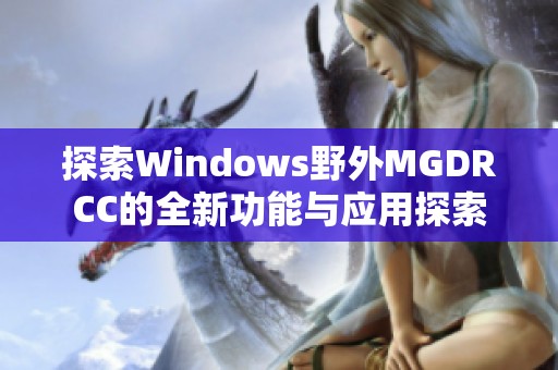探索Windows野外MGDRCC的全新功能与应用探索