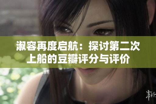 淑容再度启航：探讨第二次上船的豆瓣评分与评价