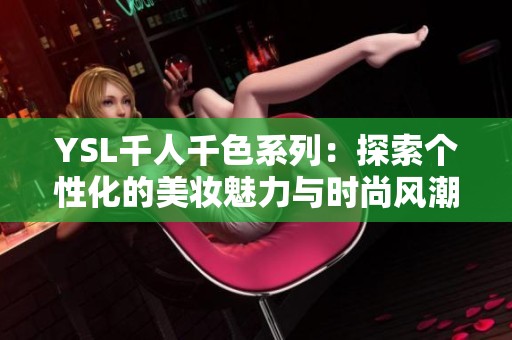 YSL千人千色系列：探索个性化的美妆魅力与时尚风潮