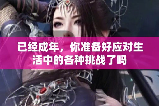 已经成年，你准备好应对生活中的各种挑战了吗