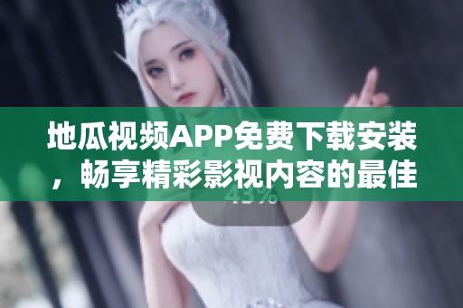 地瓜视频APP免费下载安装，畅享精彩影视内容的最佳选择