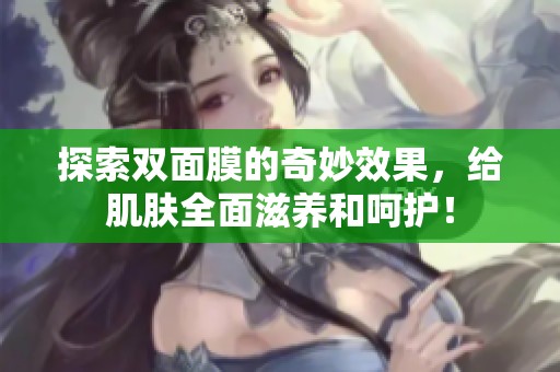 探索双面膜的奇妙效果，给肌肤全面滋养和呵护！