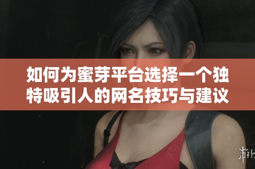 如何为蜜芽平台选择一个独特吸引人的网名技巧与建议