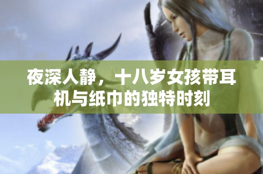 夜深人静，十八岁女孩带耳机与纸巾的独特时刻