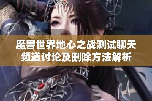 魔兽世界地心之战测试聊天频道讨论及删除方法解析