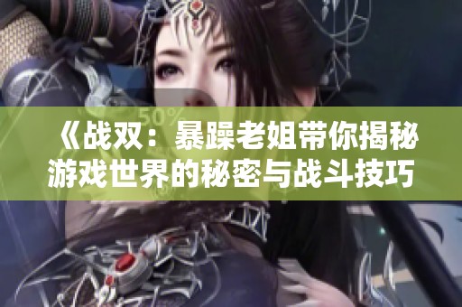 《战双：暴躁老姐带你揭秘游戏世界的秘密与战斗技巧》