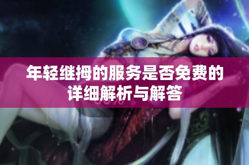 年轻继拇的服务是否免费的详细解析与解答