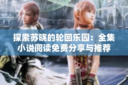 探索苏晓的轮回乐园：全集小说阅读免费分享与推荐