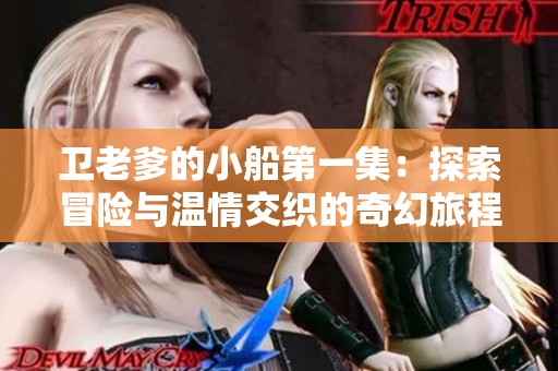 卫老爹的小船第一集：探索冒险与温情交织的奇幻旅程
