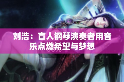 刘浩：盲人钢琴演奏者用音乐点燃希望与梦想