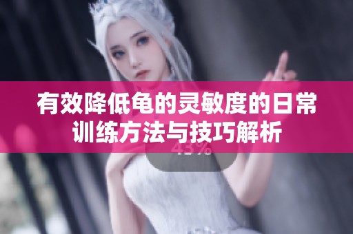 有效降低龟的灵敏度的日常训练方法与技巧解析