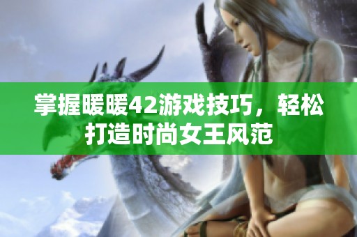 掌握暖暖42游戏技巧，轻松打造时尚女王风范
