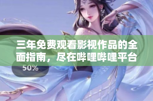 三年免费观看影视作品的全面指南，尽在哔哩哔哩平台