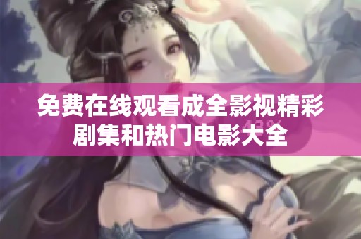 免费在线观看成全影视精彩剧集和热门电影大全
