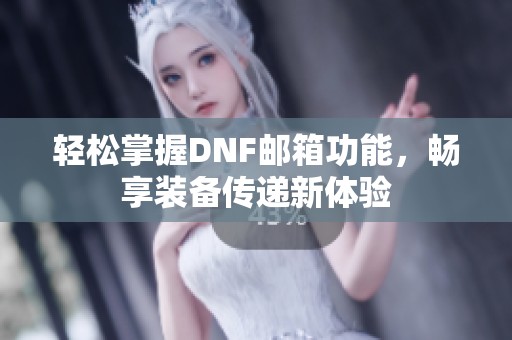 轻松掌握DNF邮箱功能，畅享装备传递新体验