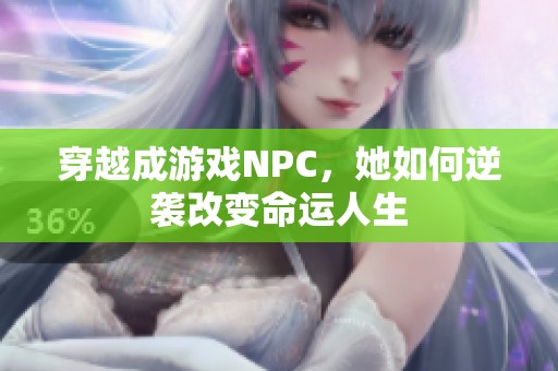 穿越成游戏NPC，她如何逆袭改变命运人生