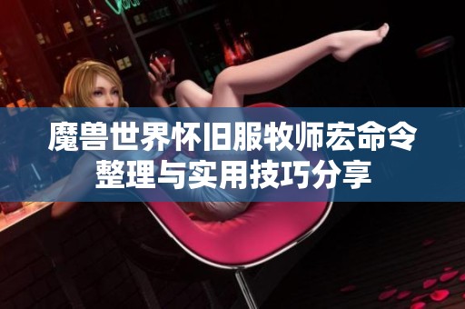 魔兽世界怀旧服牧师宏命令整理与实用技巧分享