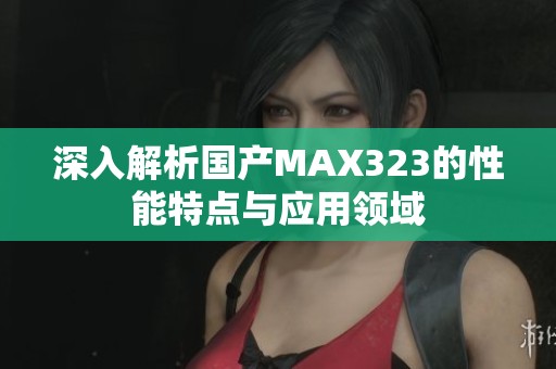 深入解析国产MAX323的性能特点与应用领域