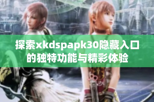 探索xkdspapk30隐藏入口的独特功能与精彩体验