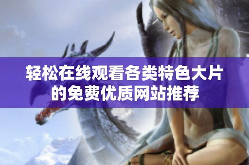 轻松在线观看各类特色大片的免费优质网站推荐