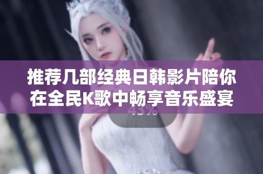 推荐几部经典日韩影片陪你在全民K歌中畅享音乐盛宴