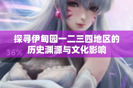 探寻伊甸园一二三四地区的历史渊源与文化影响
