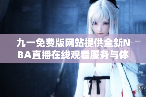 九一免费版网站提供全新NBA直播在线观看服务与体验