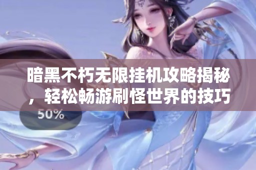 暗黑不朽无限挂机攻略揭秘，轻松畅游刷怪世界的技巧分享