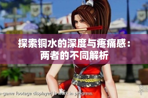 探索铜水的深度与疼痛感：两者的不同解析