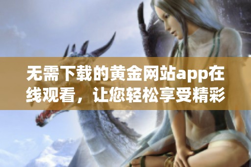 无需下载的黄金网站app在线观看，让您轻松享受精彩内容