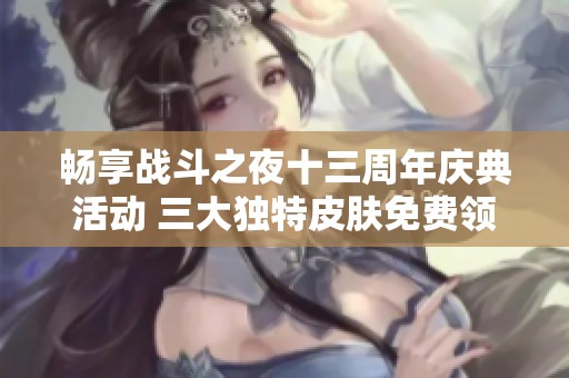 畅享战斗之夜十三周年庆典活动 三大独特皮肤免费领取指南