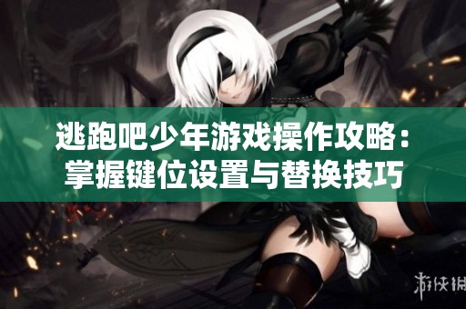 逃跑吧少年游戏操作攻略：掌握键位设置与替换技巧