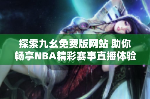 探索九幺免费版网站 助你畅享NBA精彩赛事直播体验
