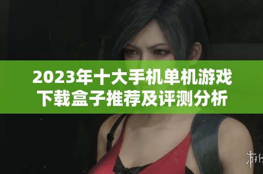 2023年十大手机单机游戏下载盒子推荐及评测分析