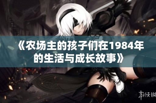 《农场主的孩子们在1984年的生活与成长故事》