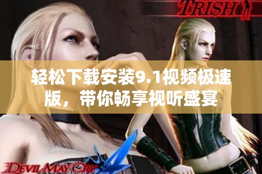 轻松下载安装9.1视频极速版，带你畅享视听盛宴