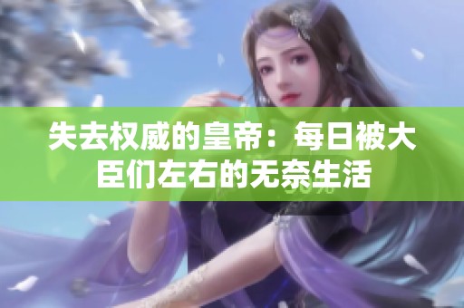 失去权威的皇帝：每日被大臣们左右的无奈生活