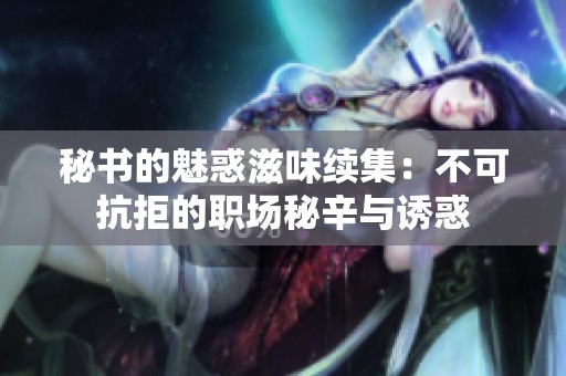 秘书的魅惑滋味续集：不可抗拒的职场秘辛与诱惑