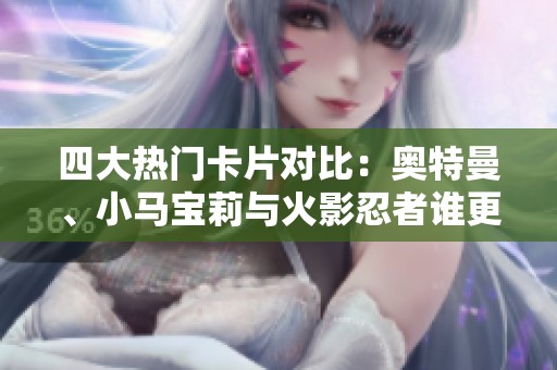 四大热门卡片对比：奥特曼、小马宝莉与火影忍者谁更强？