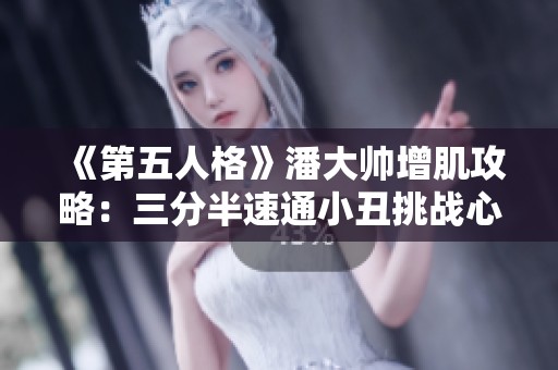 《第五人格》潘大帅增肌攻略：三分半速通小丑挑战心得分享
