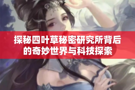 探秘四叶草秘密研究所背后的奇妙世界与科技探索